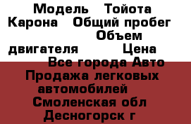  › Модель ­ Тойота Карона › Общий пробег ­ 385 000 › Объем двигателя ­ 125 › Цена ­ 120 000 - Все города Авто » Продажа легковых автомобилей   . Смоленская обл.,Десногорск г.